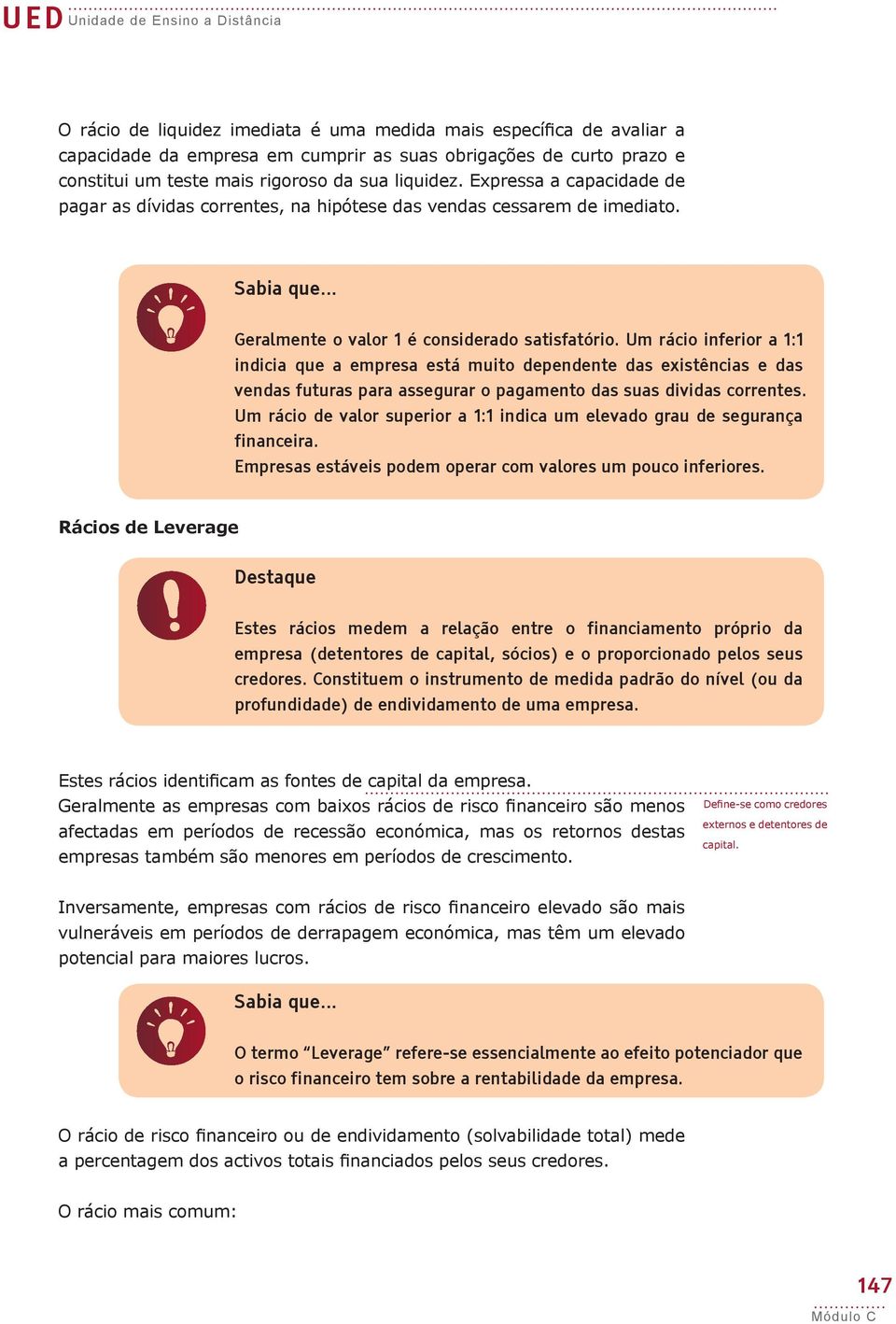 Um rácio inferior a 1:1 indicia que a empresa está muito dependente das existências e das vendas futuras para assegurar o pagamento das suas dividas correntes.