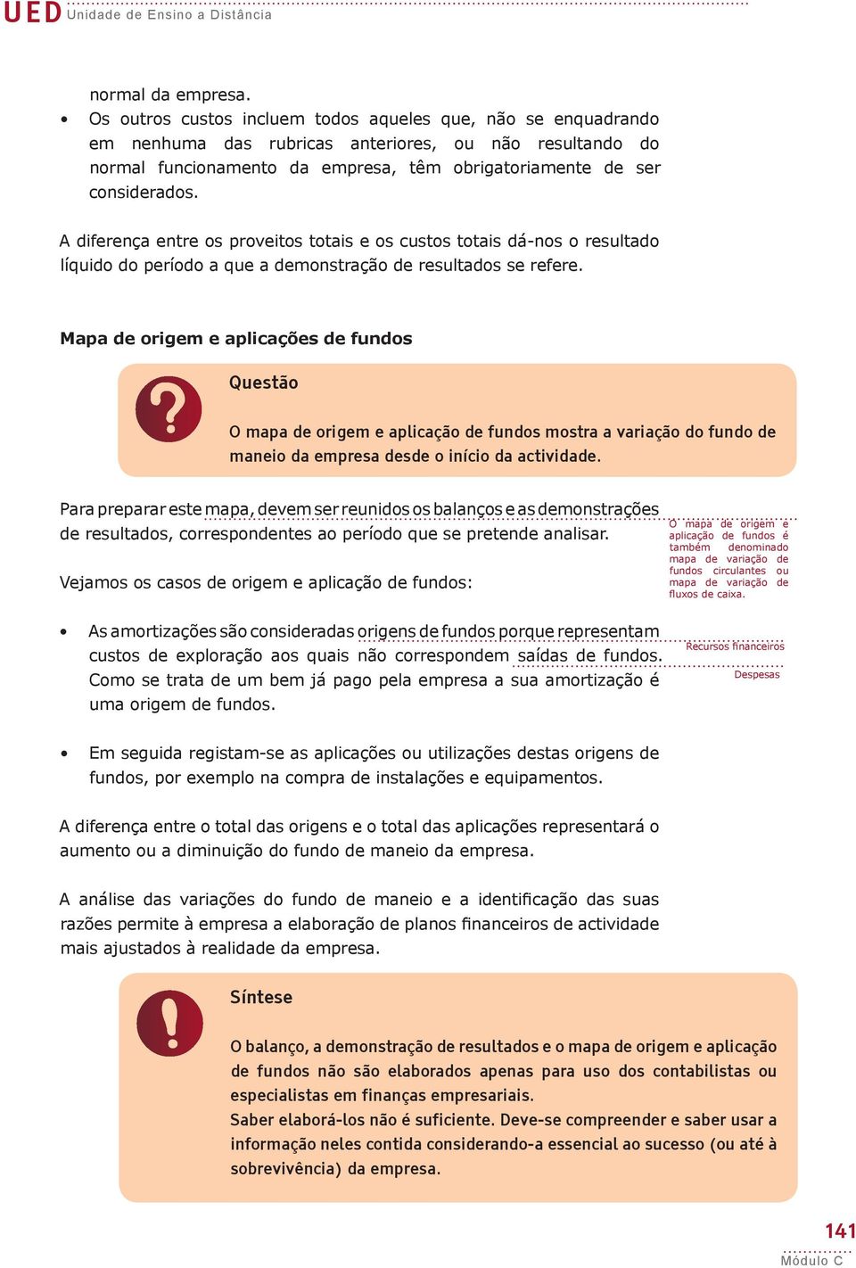 A diferença entre os proveitos totais e os custos totais dá-nos o resultado líquido do período a que a demonstração de resultados se refere. Mapa de origem e aplicações de fundos Questão?