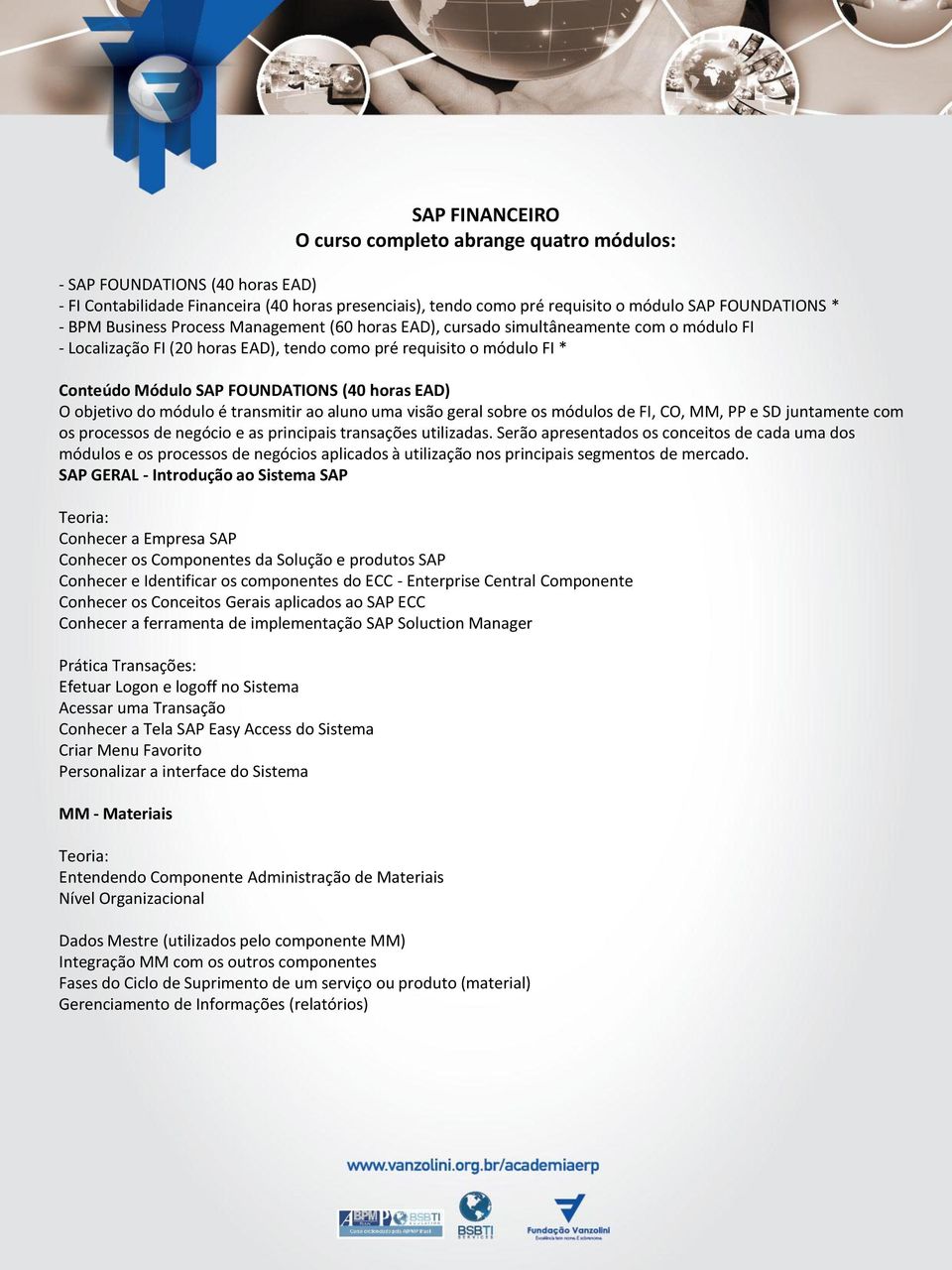 horas EAD) O objetivo do módulo é transmitir ao aluno uma visão geral sobre os módulos de FI, CO, MM, PP e SD juntamente com os processos de negócio e as principais transações utilizadas.