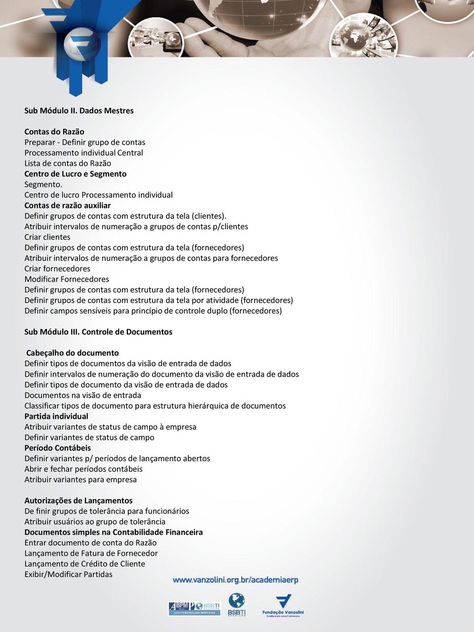 Atribuir intervalos de numeração a grupos de contas p/clientes Criar clientes Definir grupos de contas com estrutura da tela (fornecedores) Atribuir intervalos de numeração a grupos de contas para