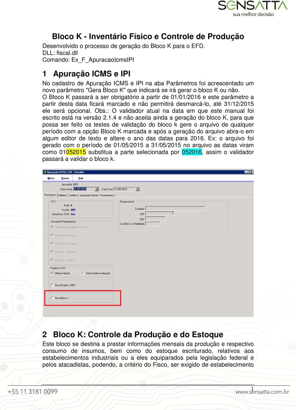 não. O Bloco K passará a ser obrigatório a partir de 01/01/2016 e este parâmetro a partir desta data ficará marcado e não permitirá desmarcá-lo, até 31/12/2015 ele será opcional. Obs.