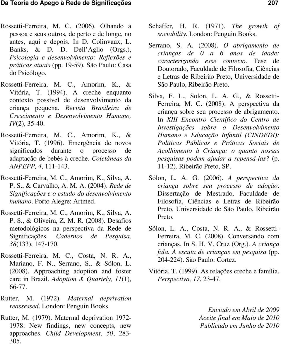 A creche enquanto contexto possível de desenvolvimento da criança pequena. Revista Brasileira de Crescimento e Desenvolvimento Humano, IV(2), 35-40. Rossetti-Ferreira, M. C., Amorim, K., & Vitória, T.