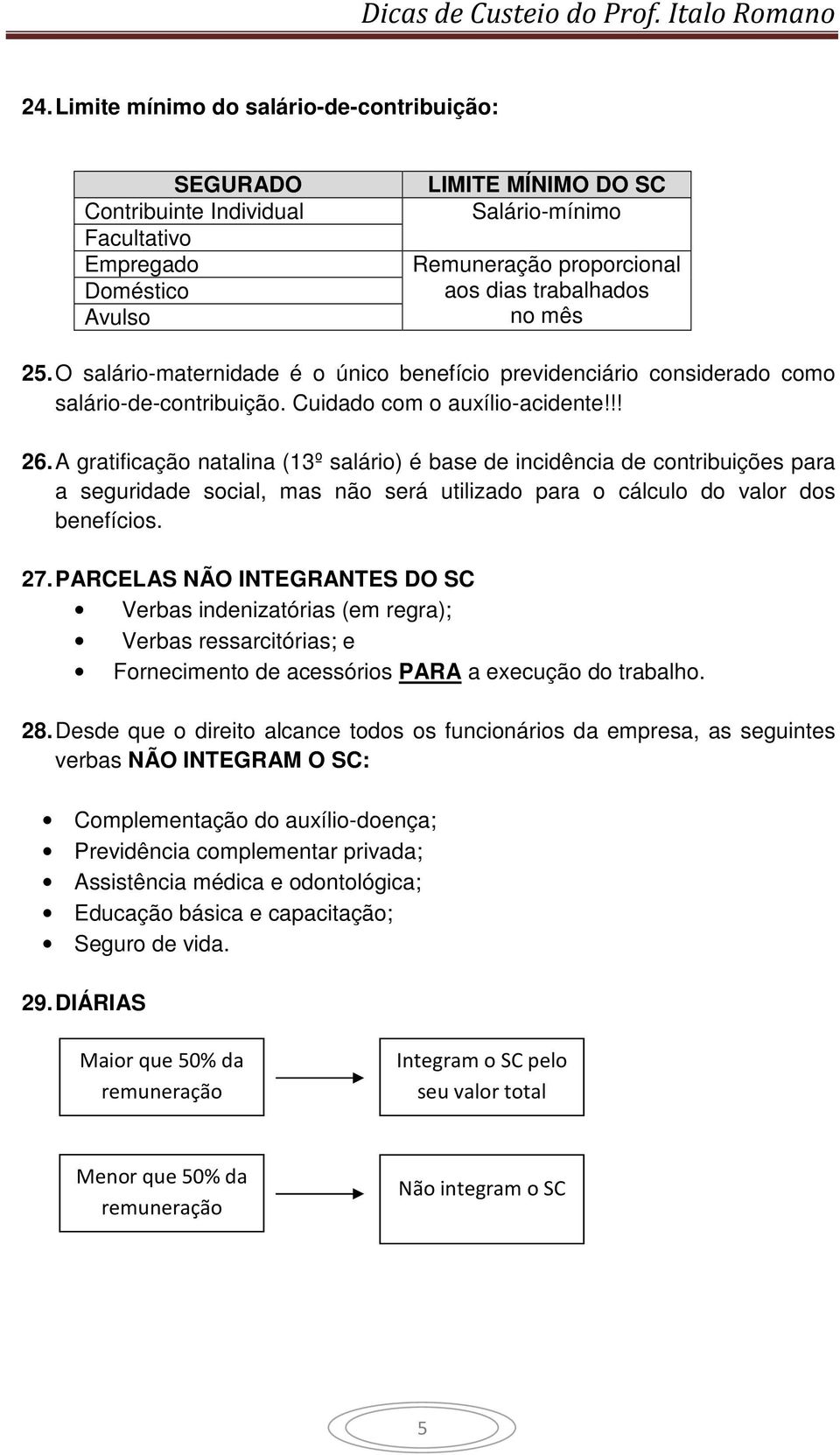 A gratificação natalina (13º salário) é base de incidência de contribuições para a seguridade social, mas não será utilizado para o cálculo do valor dos benefícios. 27.