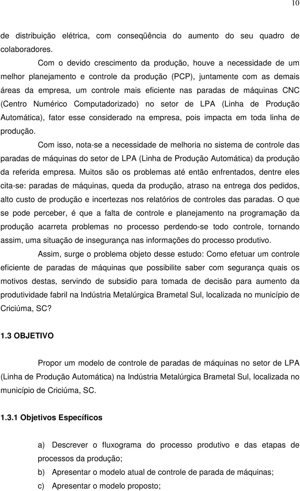 máquinas CNC (Centro Numérico Computadorizado) no setor de LPA (Linha de Produção Automática), fator esse considerado na empresa, pois impacta em toda linha de produção.