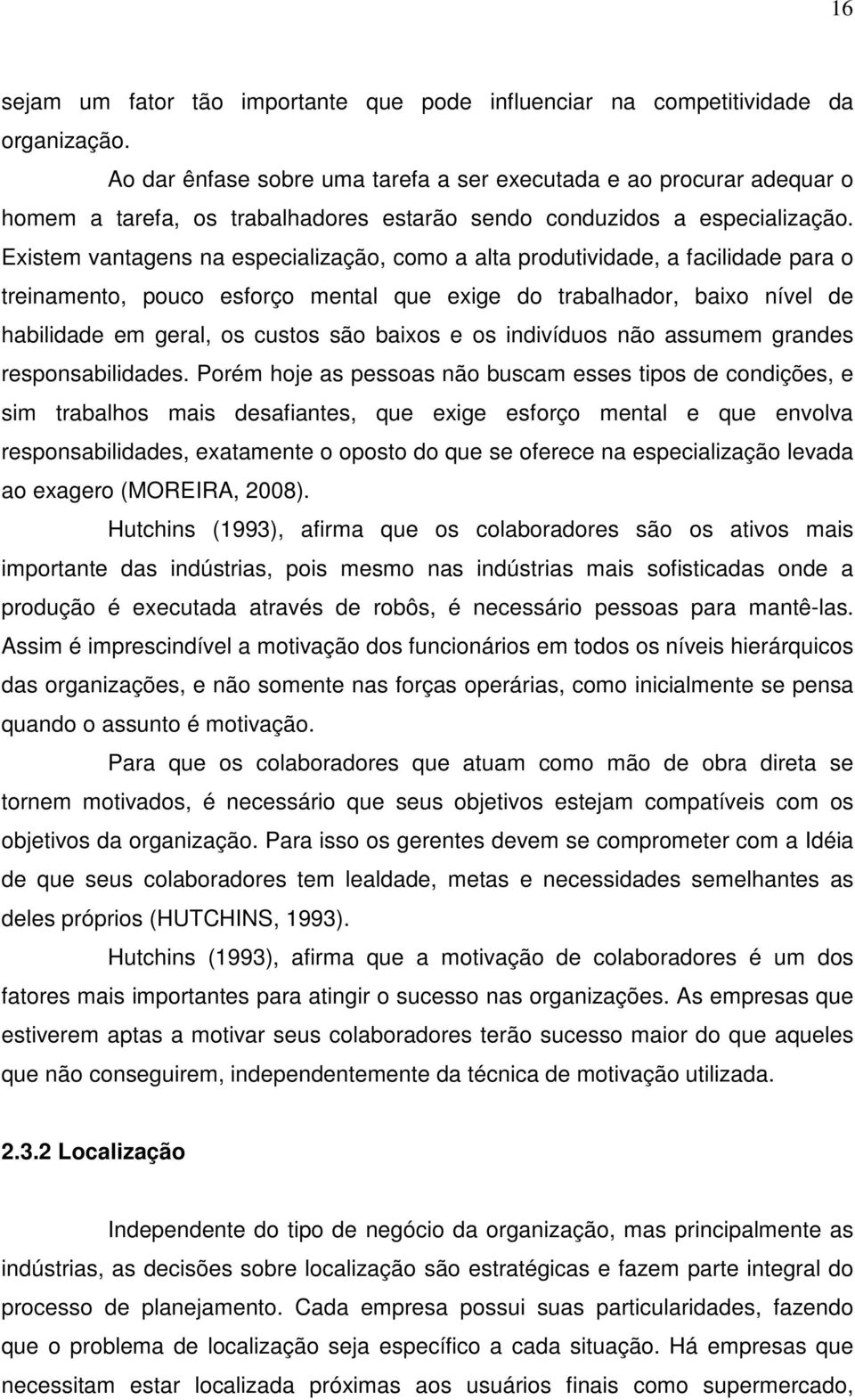 Existem vantagens na especialização, como a alta produtividade, a facilidade para o treinamento, pouco esforço mental que exige do trabalhador, baixo nível de habilidade em geral, os custos são