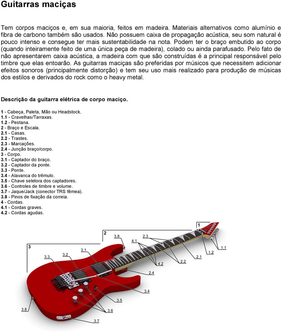 Podem ter o braço embutido ao corpo (quando inteiramente feito de uma única peça de madeira), colado ou ainda parafusado.