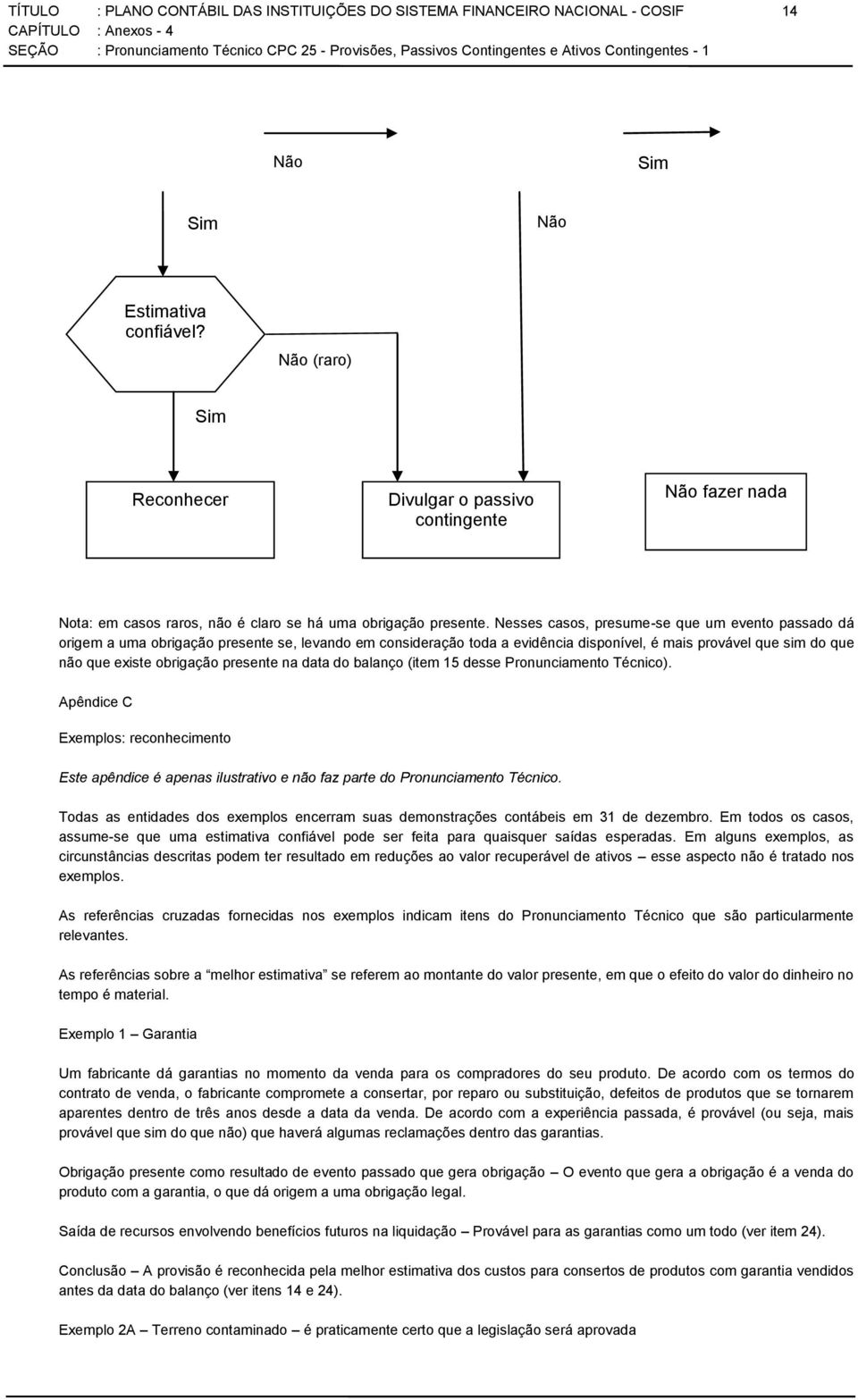 Nesses casos, presume-se que um evento passado dá origem a uma obrigação presente se, levando em consideração toda a evidência disponível, é mais provável que sim do que não que existe obrigação