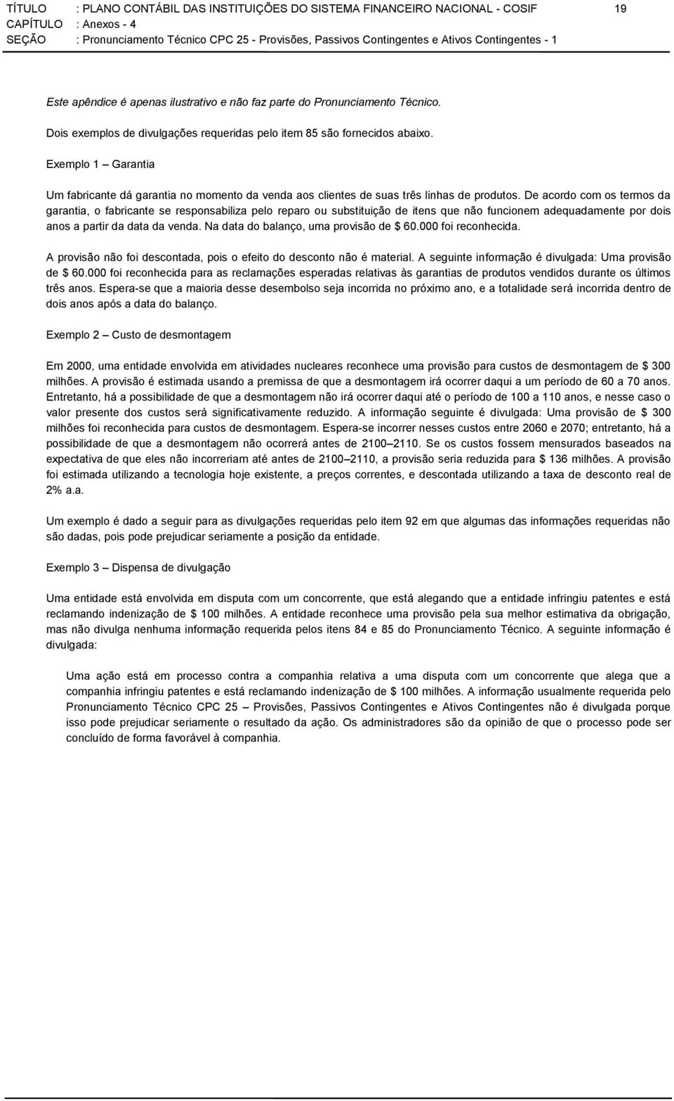 De acordo com os termos da garantia, o fabricante se responsabiliza pelo reparo ou substituição de itens que não funcionem adequadamente por dois anos a partir da data da venda.