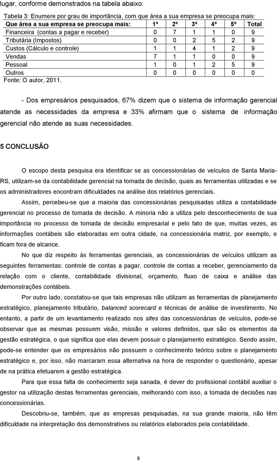 2011. - Dos empresários pesquisados, 67% dizem que o sistema de informação gerencial atende as necessidades da empresa e 33% afirmam que o sistema de informação gerencial não atende as suas