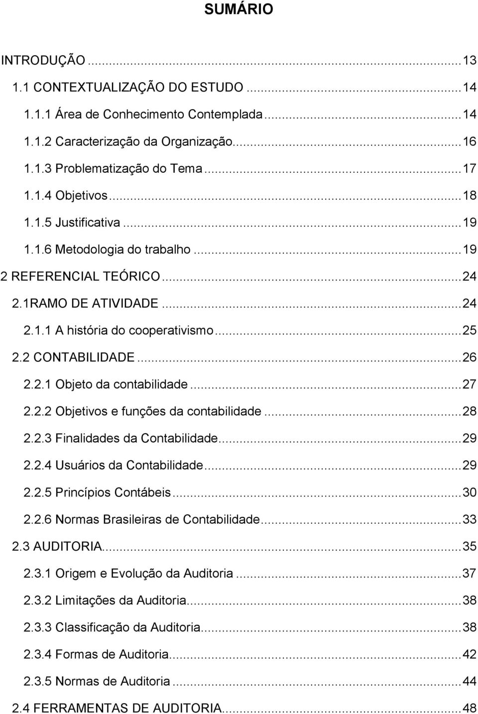 .. 27 2.2.2 Objetivos e funções da contabilidade... 28 2.2.3 Finalidades da Contabilidade... 29 2.2.4 Usuários da Contabilidade... 29 2.2.5 Princípios Contábeis... 30 2.2.6 Normas Brasileiras de Contabilidade.