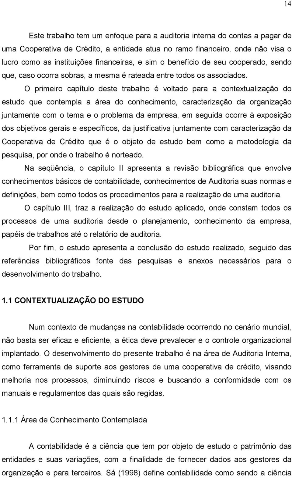 O primeiro capítulo deste trabalho é voltado para a contextualização do estudo que contempla a área do conhecimento, caracterização da organização juntamente com o tema e o problema da empresa, em