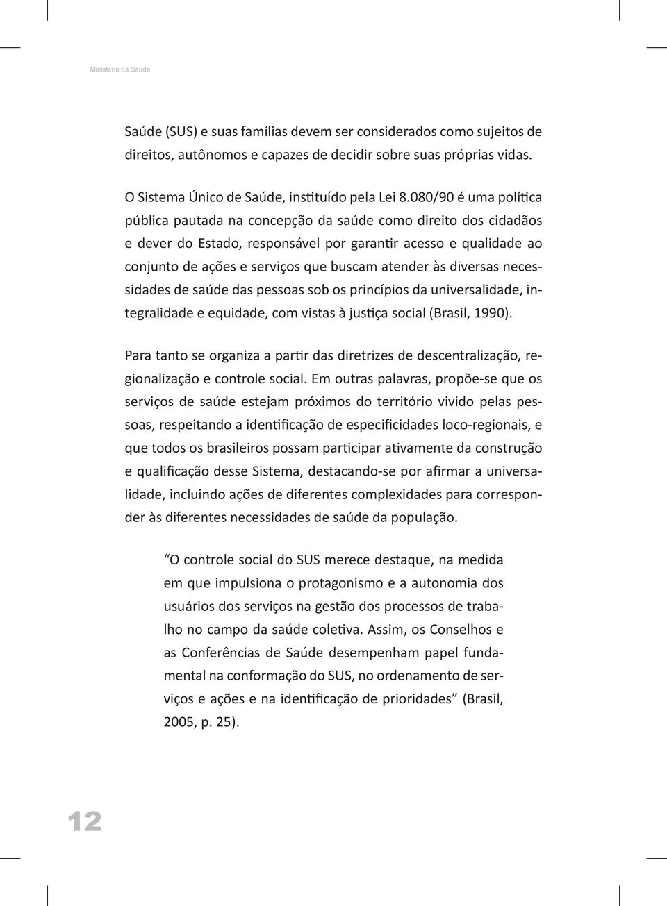 080/90 é uma política pública pautada na concepção da saúde como direito dos cidadãos e dever do Estado, responsável por garantir acesso e qualidade ao conjunto de ações e serviços que buscam atender