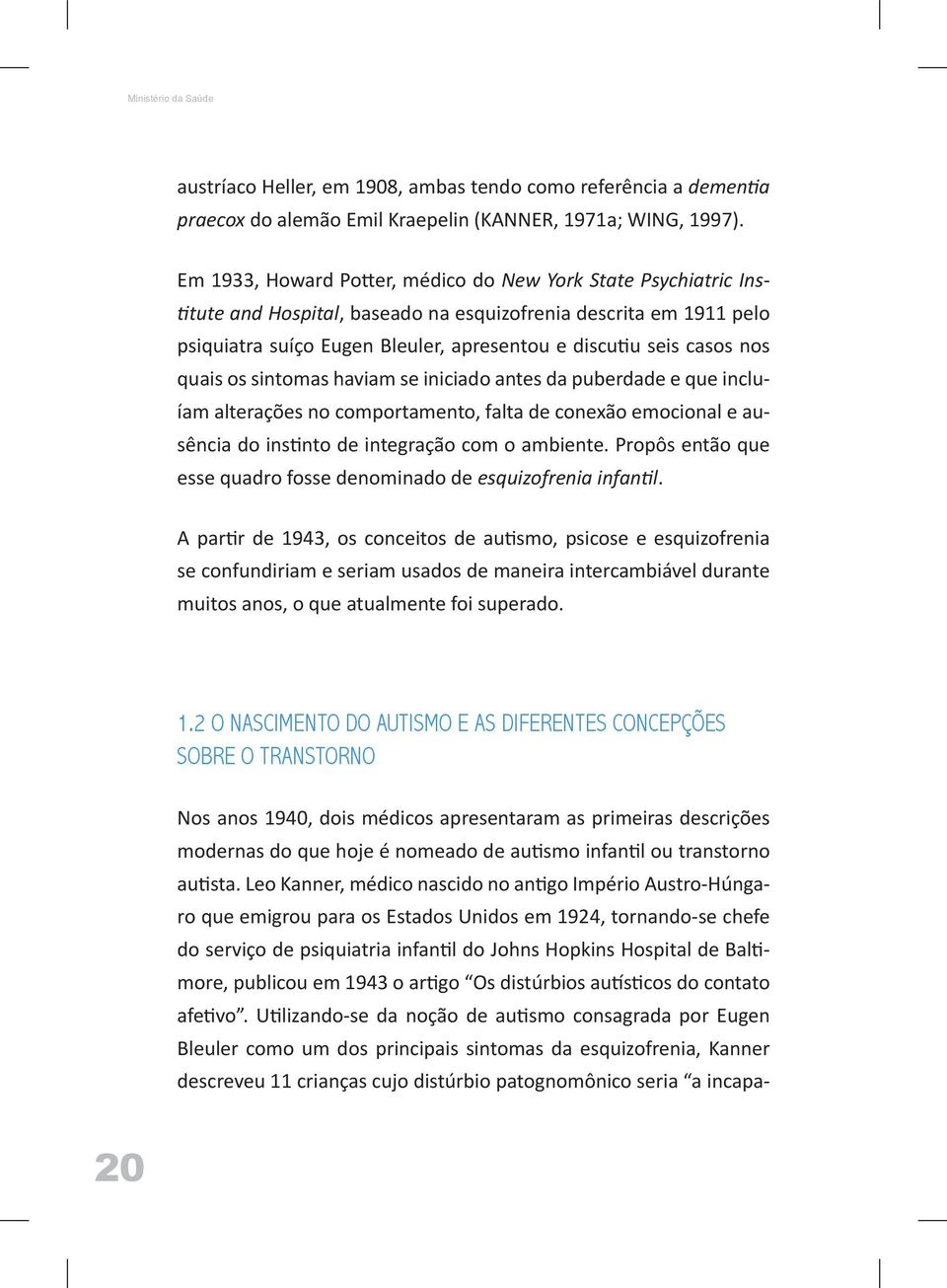 nos quais os sintomas haviam se iniciado antes da puberdade e que incluíam alterações no comportamento, falta de conexão emocional e ausência do instinto de integração com o ambiente.