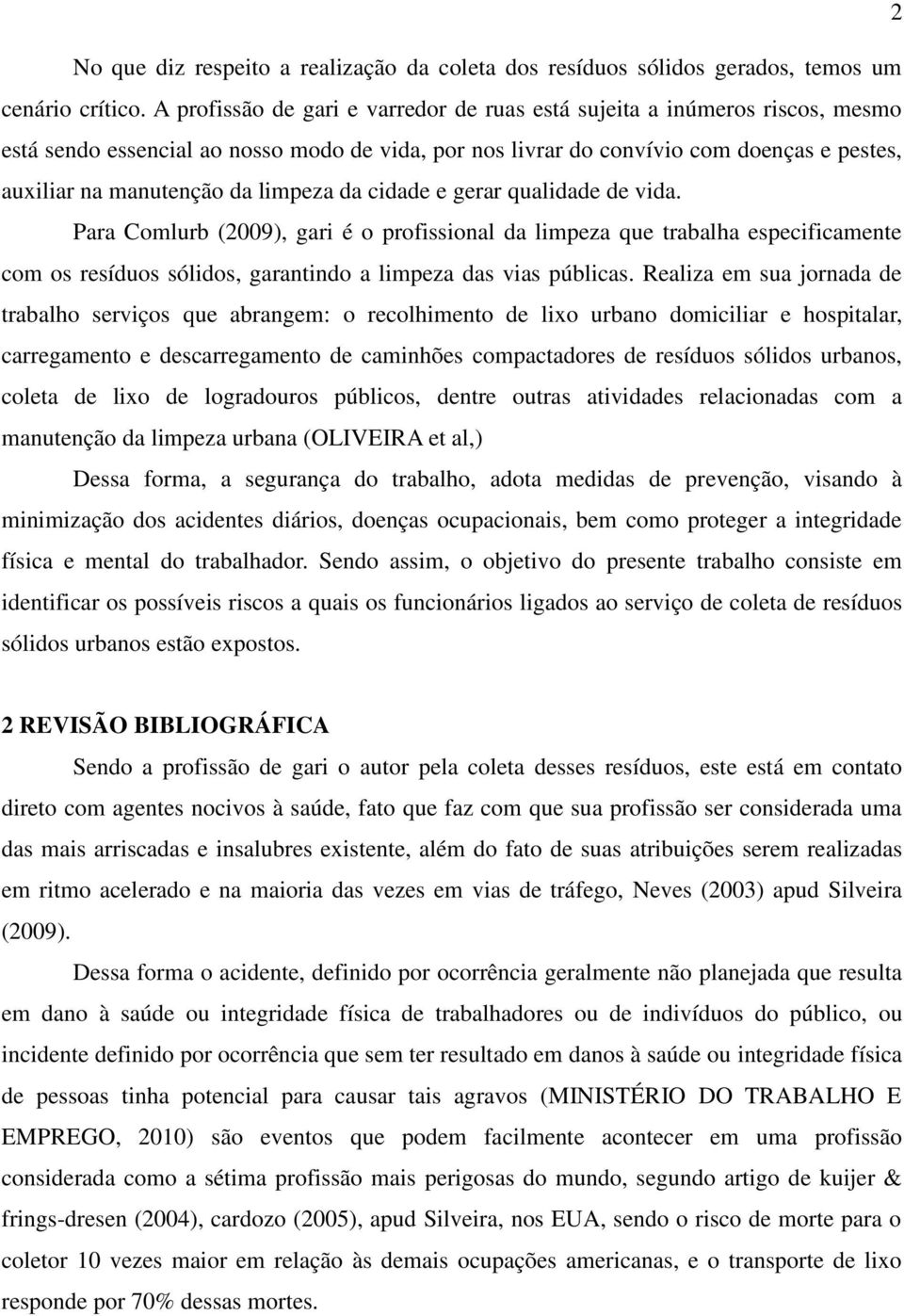 limpeza da cidade e gerar qualidade de vida. Para Comlurb (2009), gari é o profissional da limpeza que trabalha especificamente com os resíduos sólidos, garantindo a limpeza das vias públicas.