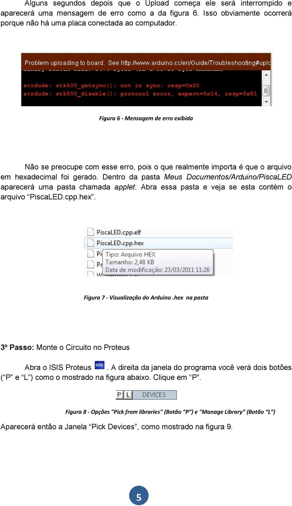 Dentro da pasta Meus Documentos/Arduino/PiscaLED aparecerá uma pasta chamada applet. Abra essa pasta e veja se esta contém o arquivo PiscaLED.cpp.hex. Figura 7 - Visualização do Arduino.