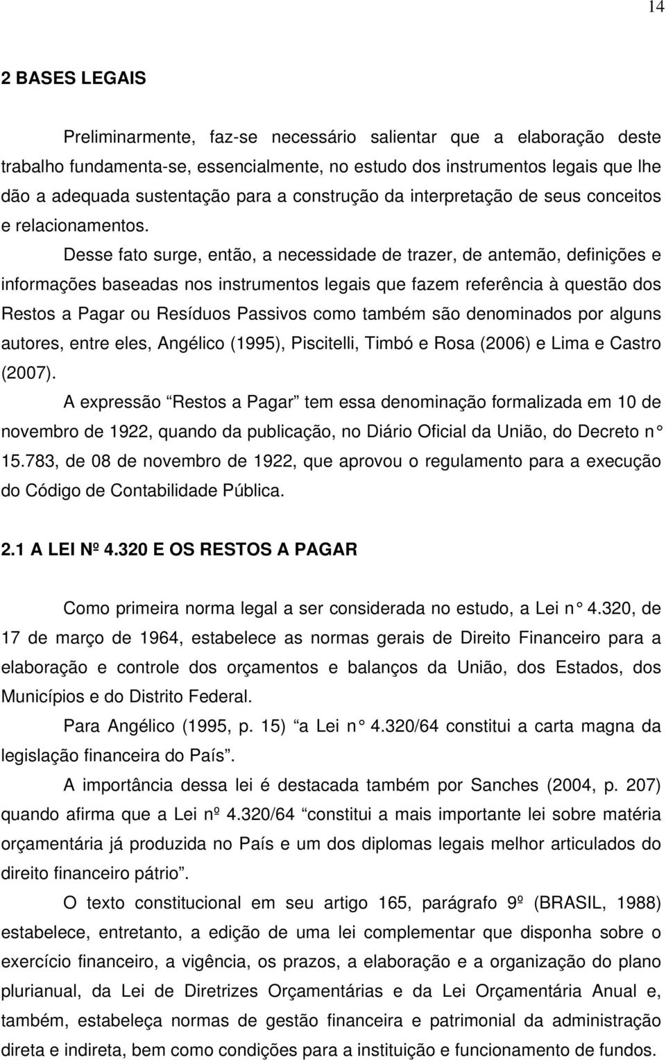 Desse fato surge, então, a necessidade de trazer, de antemão, definições e informações baseadas nos instrumentos legais que fazem referência à questão dos Restos a Pagar ou Resíduos Passivos como