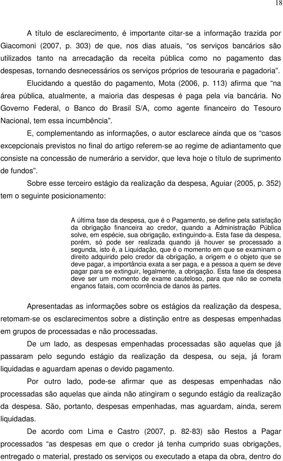 pagadoria. Elucidando a questão do pagamento, Mota (2006, p. 113) afirma que na área pública, atualmente, a maioria das despesas é paga pela via bancária.