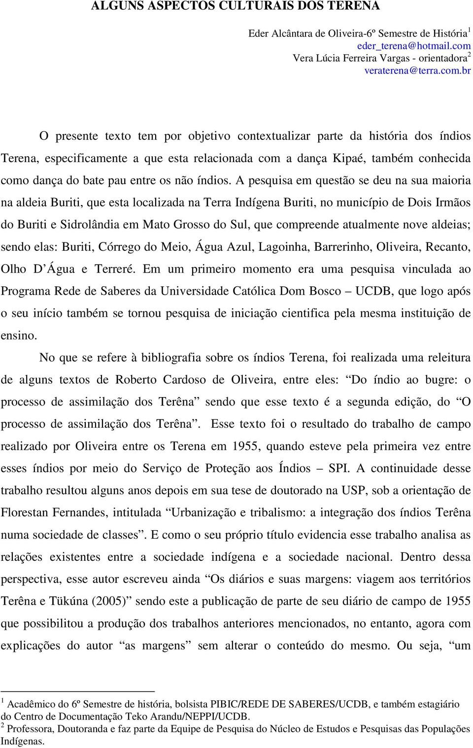 br O presente texto tem por objetivo contextualizar parte da história dos índios Terena, especificamente a que esta relacionada com a dança Kipaé, também conhecida como dança do bate pau entre os não