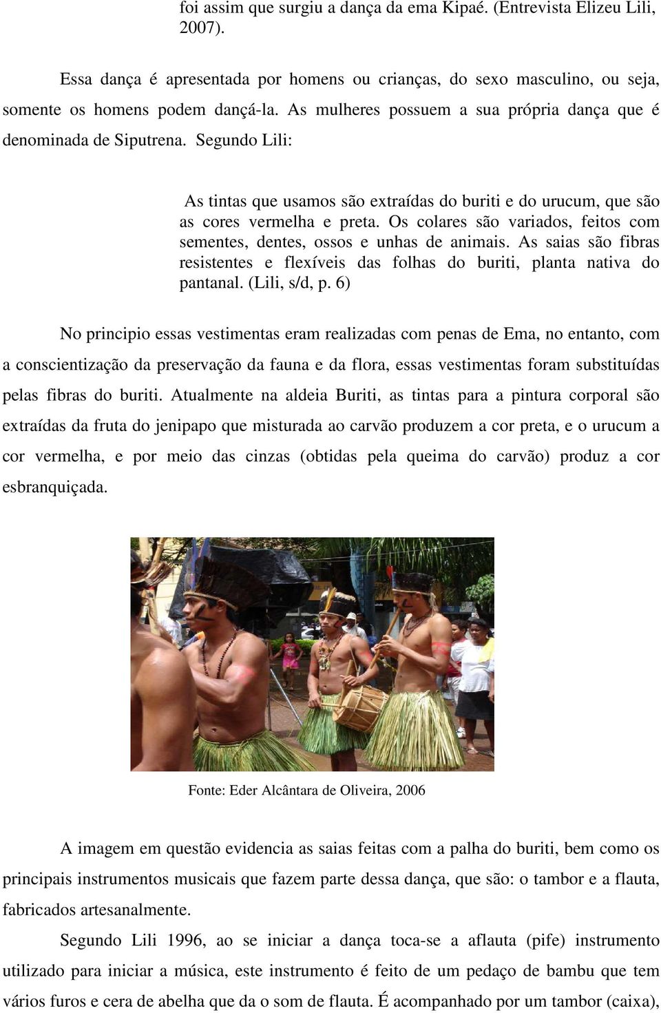 Os colares são variados, feitos com sementes, dentes, ossos e unhas de animais. As saias são fibras resistentes e flexíveis das folhas do buriti, planta nativa do pantanal. (Lili, s/d, p.