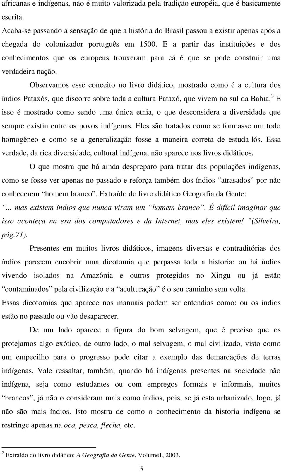 E a partir das instituições e dos conhecimentos que os europeus trouxeram para cá é que se pode construir uma verdadeira nação.