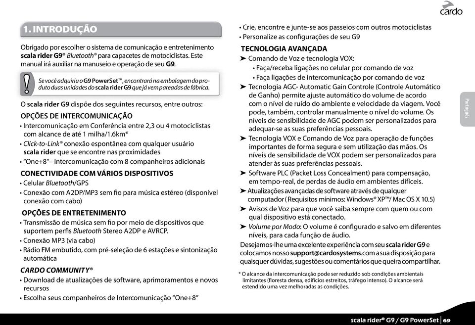 O scala rider G9 dispõe dos seguintes recursos, entre outros: OPÇÕES DE INTERCOMUNICAÇÃO Intercomunicação em Conferência entre 2,3 ou 4 motociclistas com alcance de até 1 milha/1.