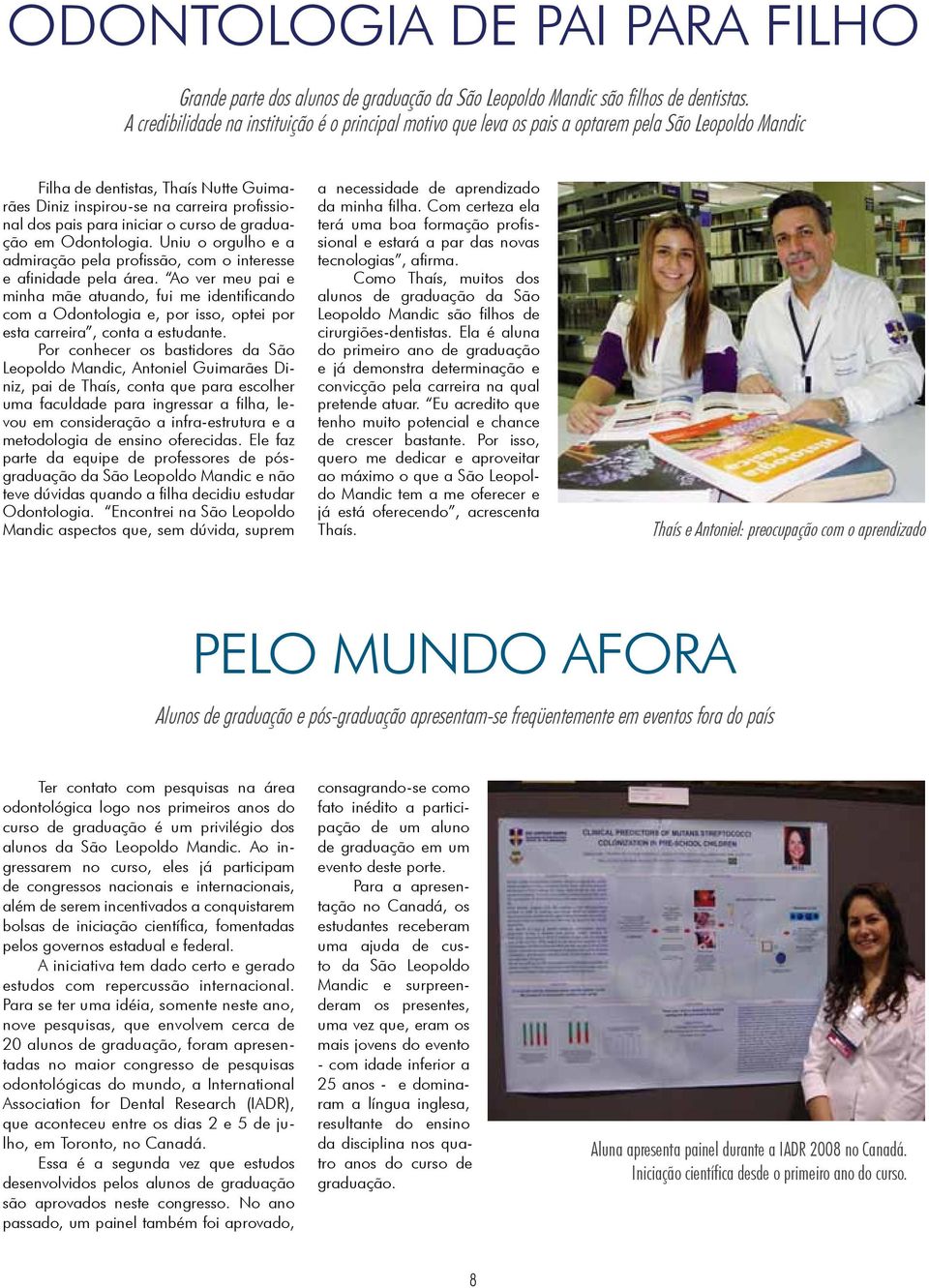 para iniciar o curso de graduação em Odontologia. Uniu o orgulho e a admiração pela profissão, com o interesse e afinidade pela área.