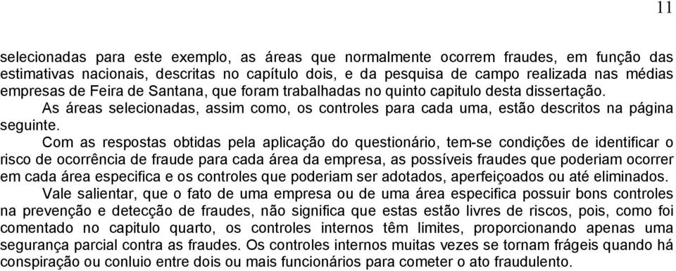 Com as respostas obtidas pela aplicação do questionário, tem-se condições de identificar o risco de ocorrência de fraude para cada área da empresa, as possíveis fraudes que poderiam ocorrer em cada