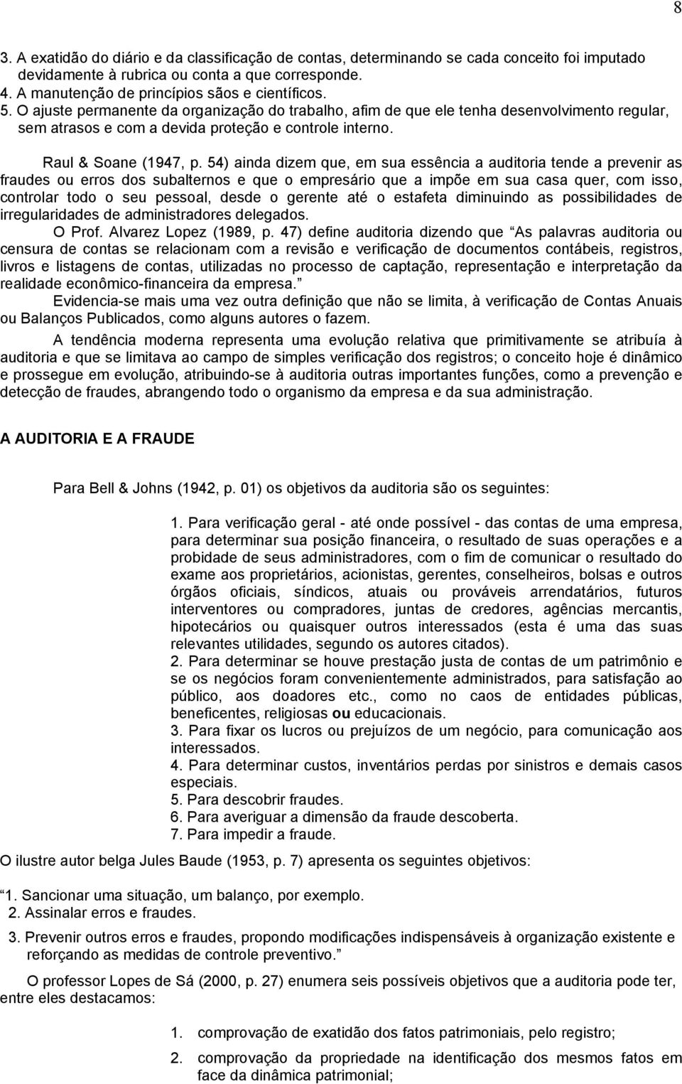 54) ainda dizem que, em sua essência a auditoria tende a prevenir as fraudes ou erros dos subalternos e que o empresário que a impõe em sua casa quer, com isso, controlar todo o seu pessoal, desde o