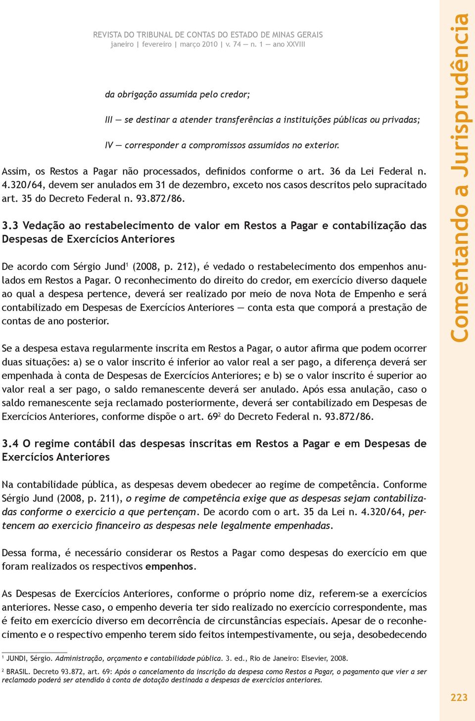 35 do Decreto Federal n. 93.872/86. 3.3 Vedação ao restabelecimento de valor em Restos a Pagar e contabilização das Despesas de Exercícios Anteriores De acordo com Sérgio Jund 1 (2008, p.