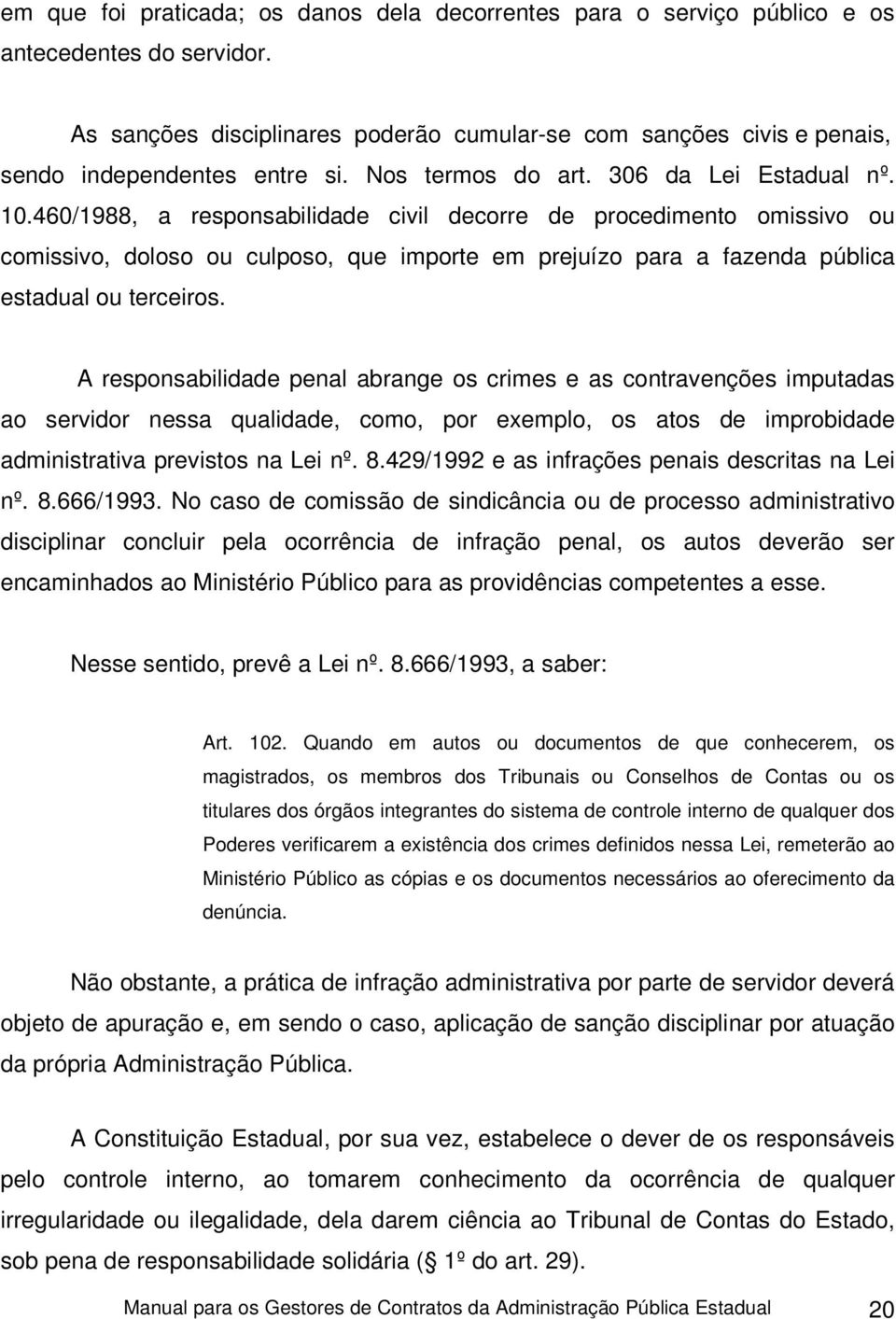 460/1988, a responsabilidade civil decorre de procedimento omissivo ou comissivo, doloso ou culposo, que importe em prejuízo para a fazenda pública estadual ou terceiros.