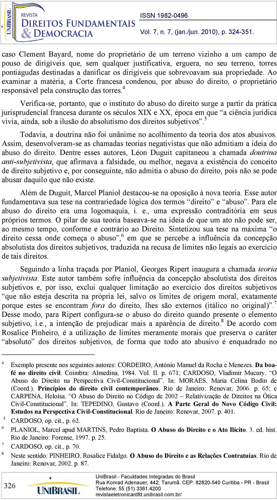 4 Verifica-se, portanto, que o instituto do abuso do direito surge a partir da prática jurisprudencial francesa durante os séculos XIX e XX, época em que a ciência jurídica vivia, ainda, sob a ilusão