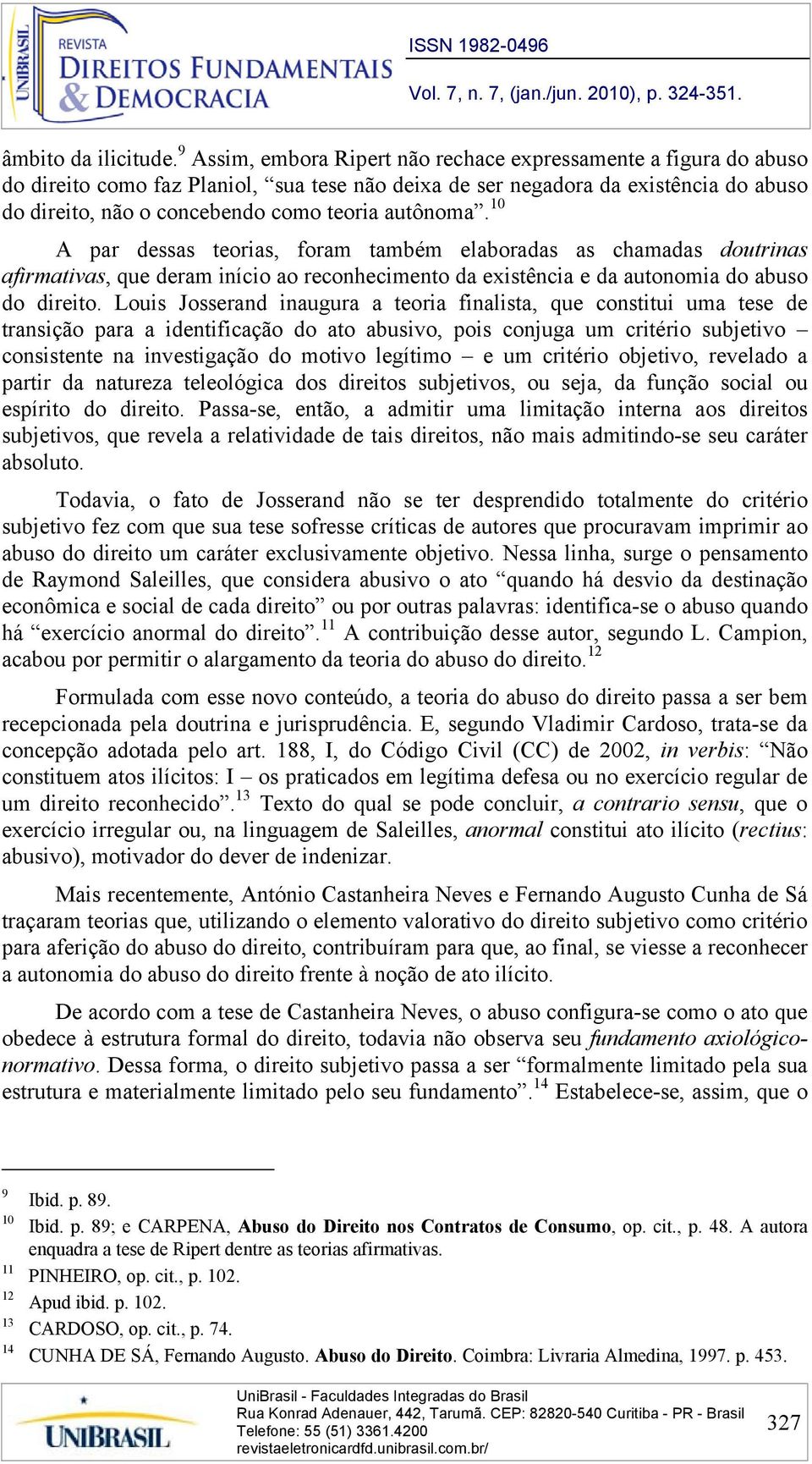 autônoma. 10 A par dessas teorias, foram também elaboradas as chamadas doutrinas afirmativas, que deram início ao reconhecimento da existência e da autonomia do abuso do direito.