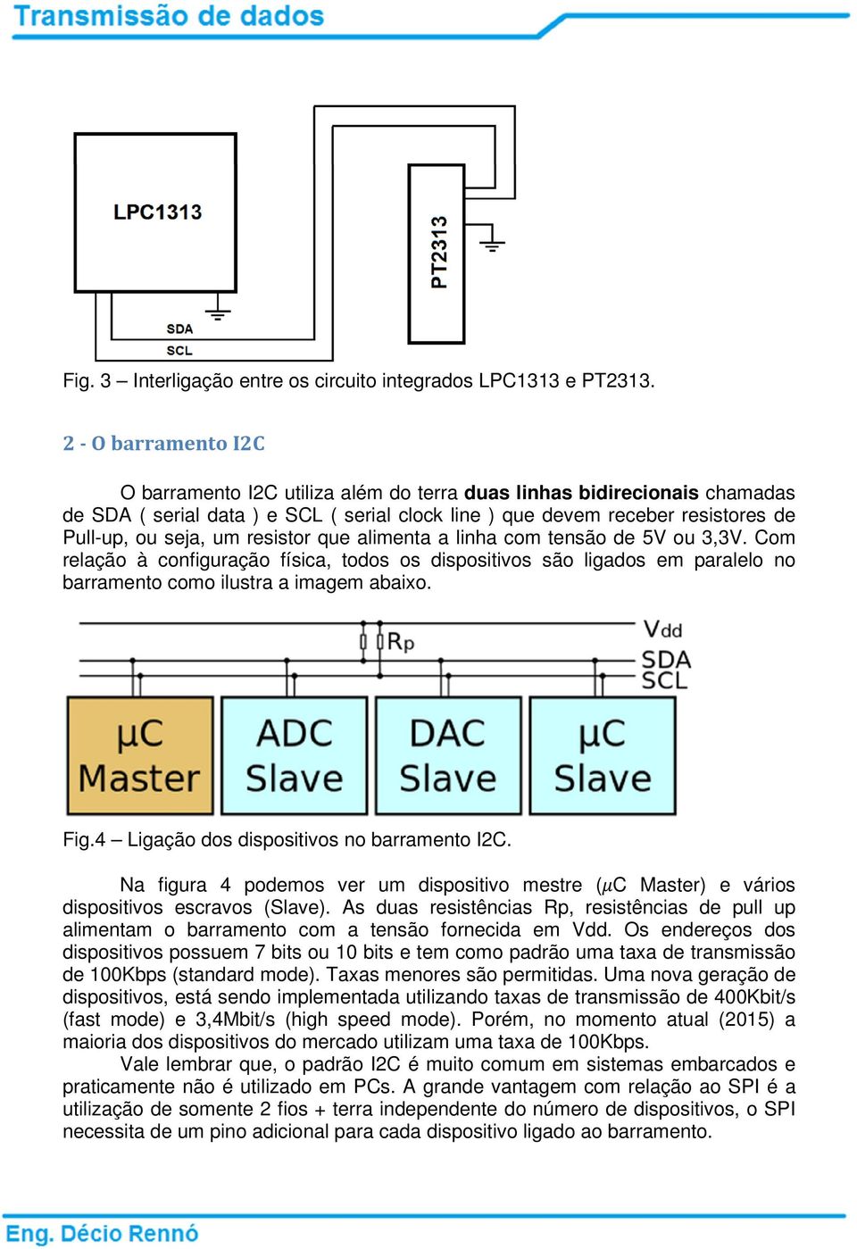 resistor que alimenta a linha com tensão de 5V ou 3,3V. Com relação à configuração física, todos os dispositivos são ligados em paralelo no barramento como ilustra a imagem abaixo. Fig.