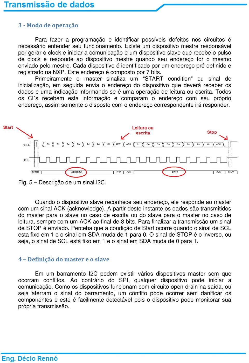 enviado pelo mestre. Cada dispositivo é identificado por um endereço pré-definido e registrado na NXP. Este endereço é composto por 7 bits.