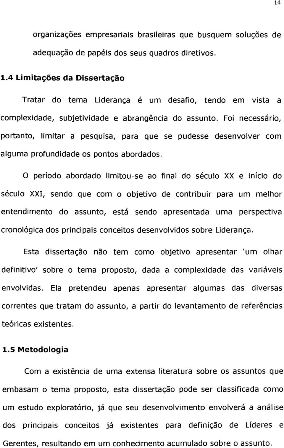 Foi necessário, portanto, limitar a pesquisa, para que se pudesse desenvolver com alguma profundidade os pontos abordados.