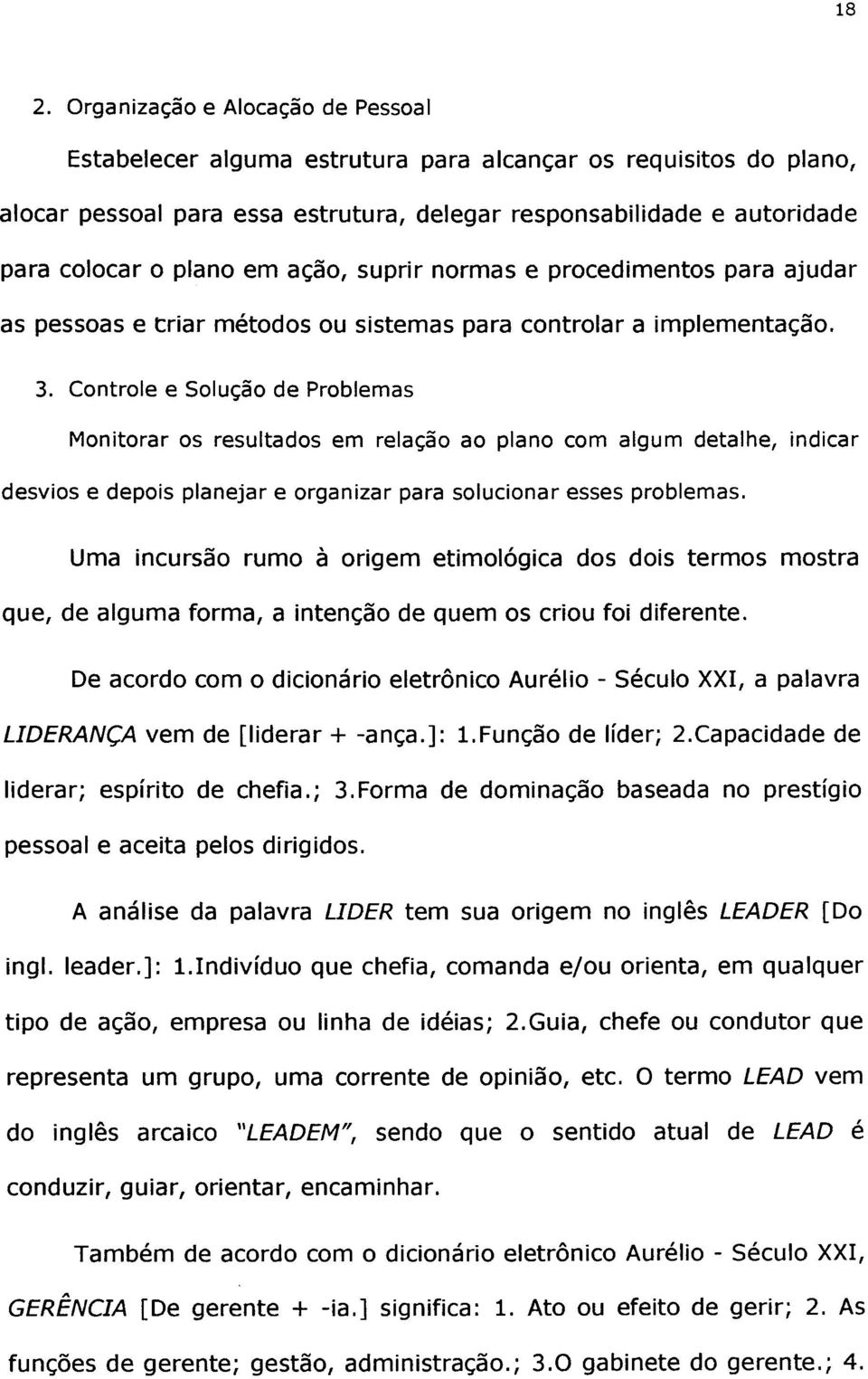 Controle e Solução de Problemas Monitorar os resultados em relação ao plano com algum detalhe, indicar desvios e depois planejar e organizar para solucionar esses problemas.