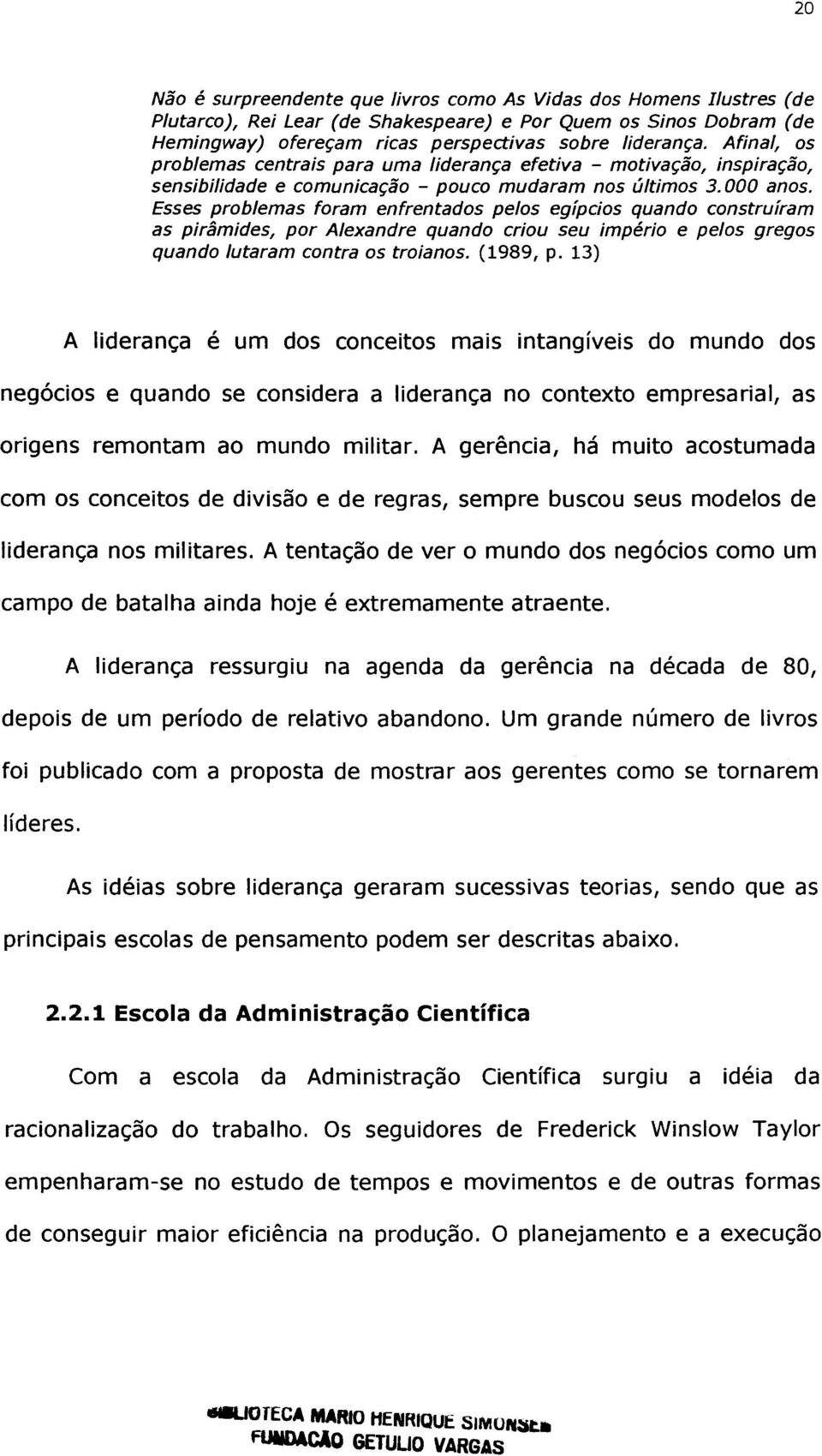 Esses problemas foram enfrentados pelos egípcios quando construíram as pirâmides, por Alexandre quando criou seu império e pelos gregos quando lutaram contra os troianos. (1989 f p.