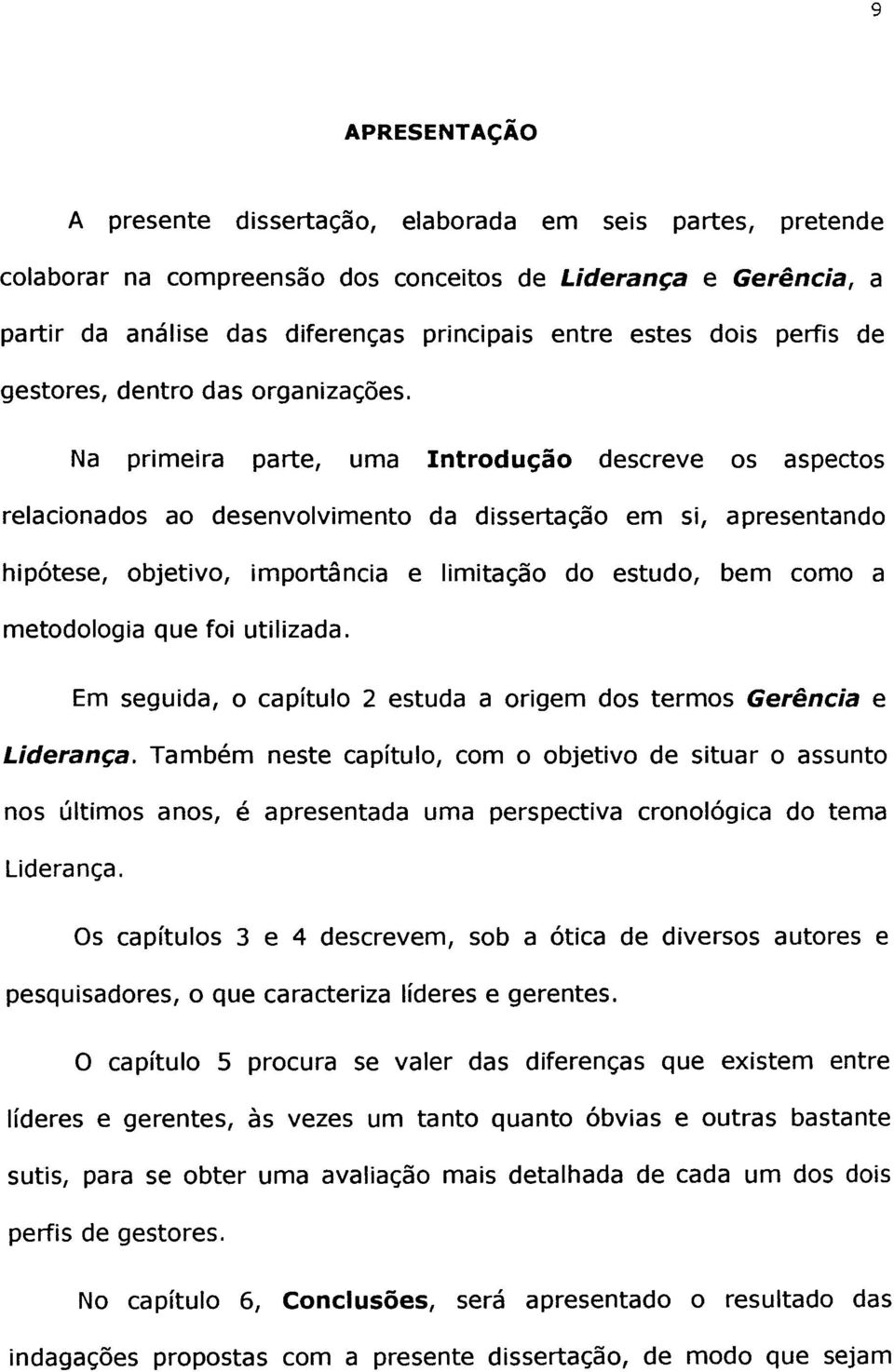 Na primeira parte, uma Introdução descreve os aspectos relacionados ao desenvolvimento da dissertação em si, apresentando hipótese, objetivo, importância e limitação do estudo, bem como a metodologia