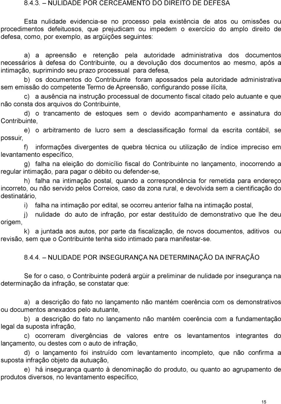 direito de defesa, como, por exemplo, as argüições seguintes: a) a apreensão e retenção pela autoridade administrativa dos documentos necessários à defesa do Contribuinte, ou a devolução dos