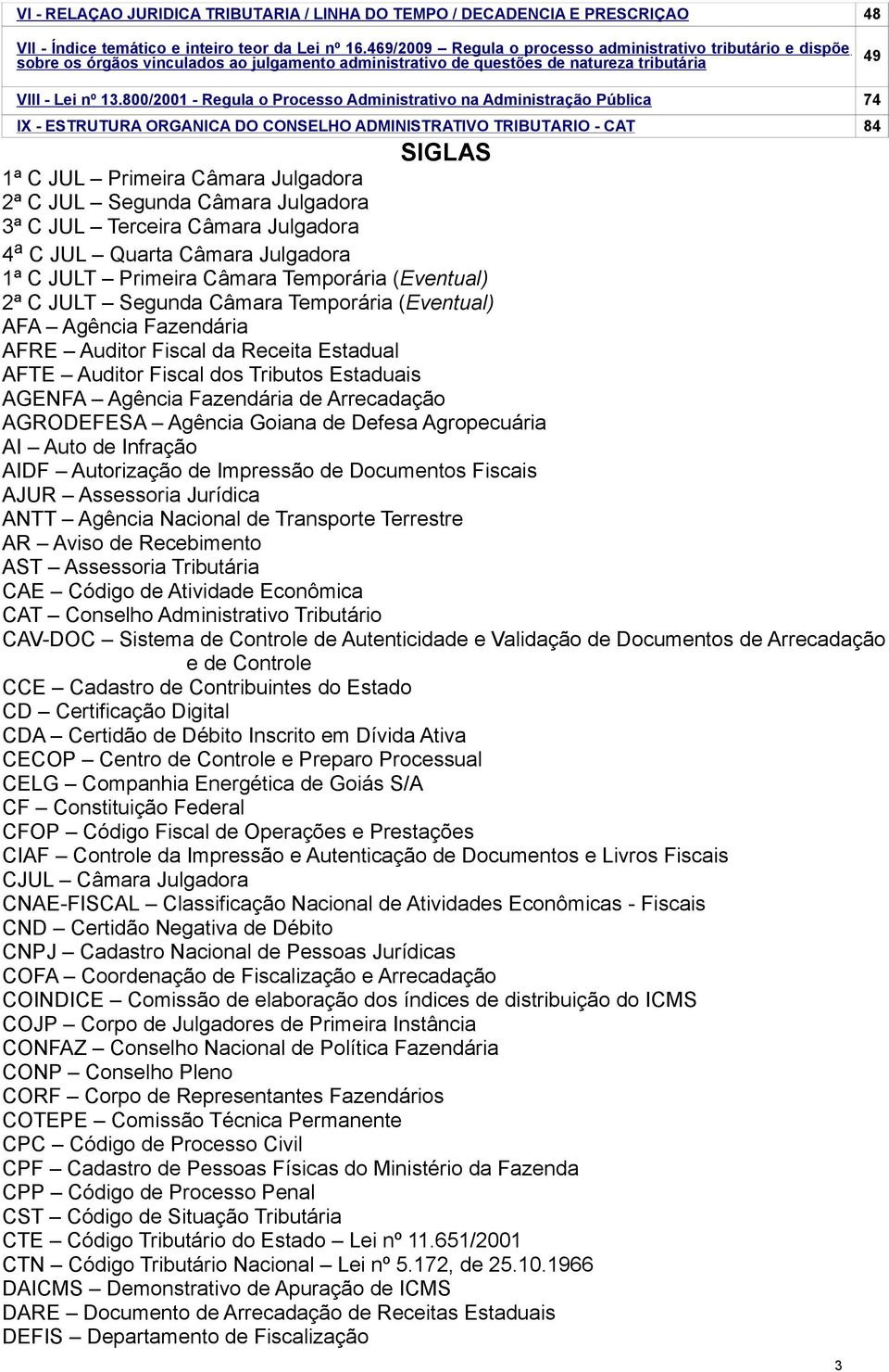 800/2001 - Regula o Processo Administrativo na Administração Pública 74 IX - ESTRUTURA ORGÂNICA DO CONSELHO ADMINISTRATIVO TRIBUTÁRIO - CAT 84 SIGLAS 1ª C JUL Primeira Câmara Julgadora 2ª C JUL