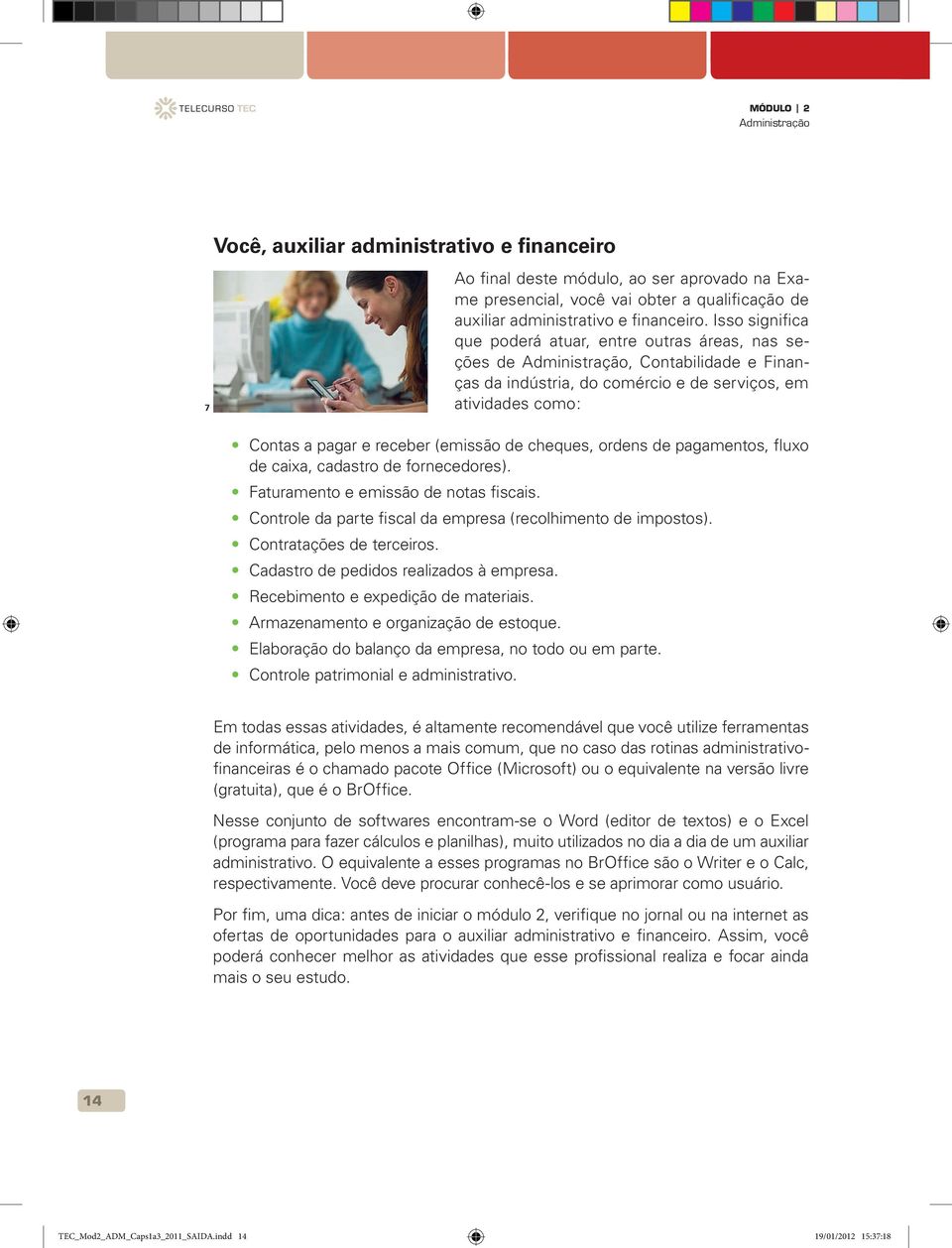 (emissão de cheques, ordens de pagamentos, fluxo de caixa, cadastro de fornecedores). Faturamento e emissão de notas fiscais. Controle da parte fiscal da empresa (recolhimento de impostos).