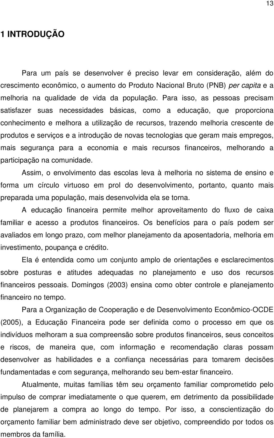 Para isso, as pessoas precisam satisfazer suas necessidades básicas, como a educação, que proporciona conhecimento e melhora a utilização de recursos, trazendo melhoria crescente de produtos e