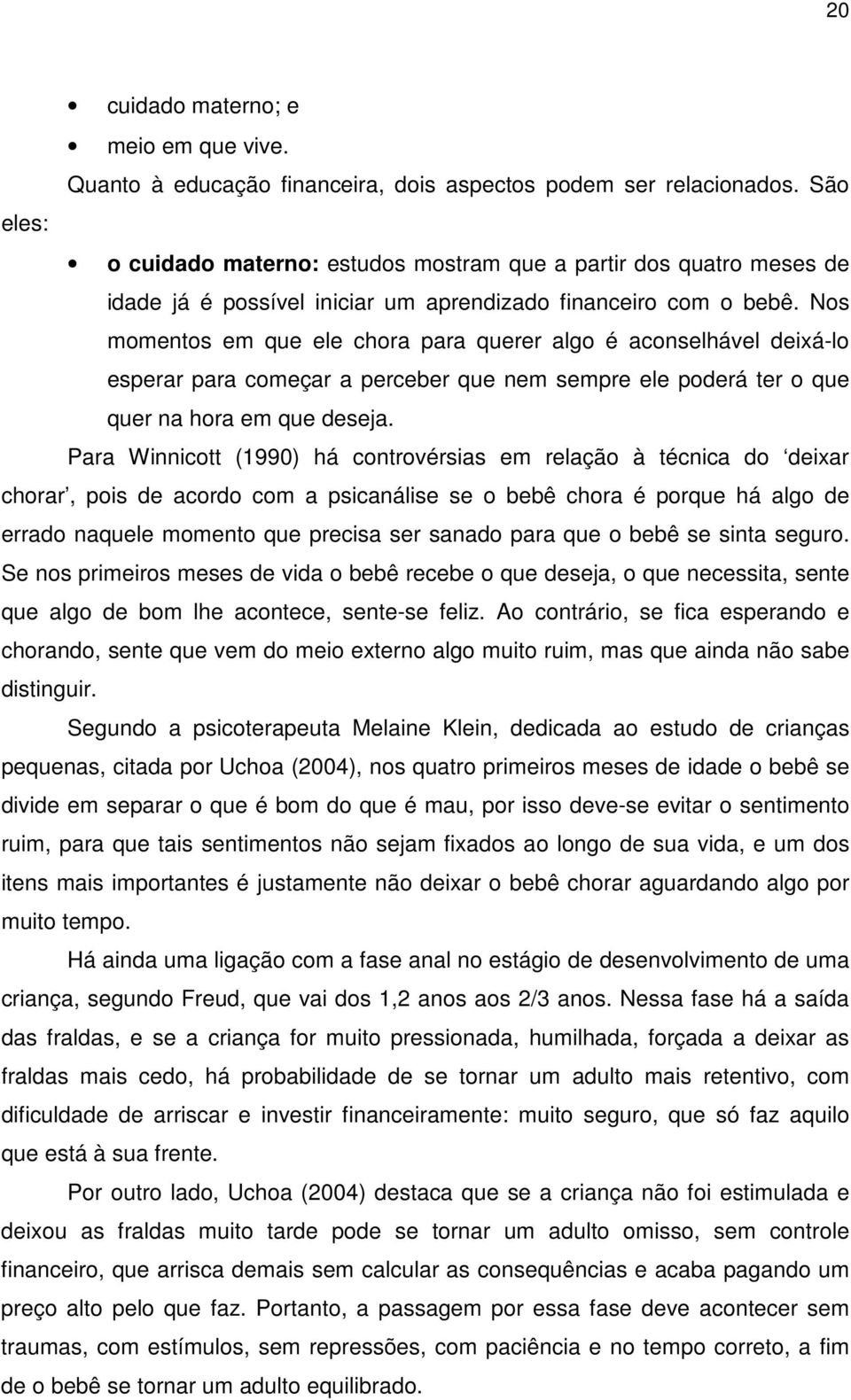 Nos momentos em que ele chora para querer algo é aconselhável deixá-lo esperar para começar a perceber que nem sempre ele poderá ter o que quer na hora em que deseja.