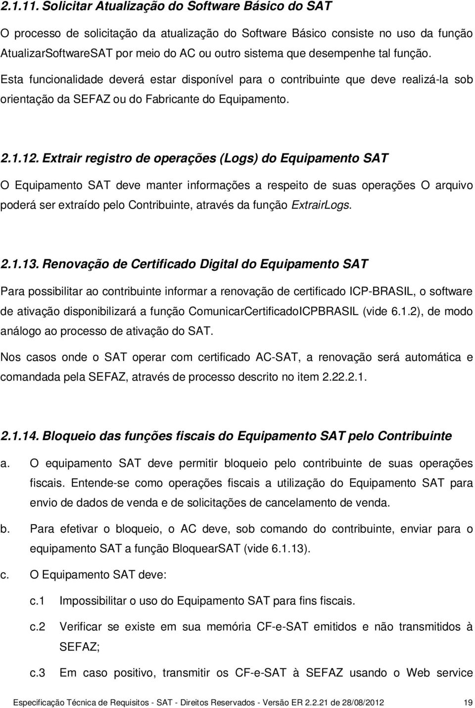 desempenhe tal função. Esta funcionalidade deverá estar disponível para o contribuinte que deve realizá-la sob orientação da SEFAZ ou do Fabricante do Equipamento. 2.1.12.