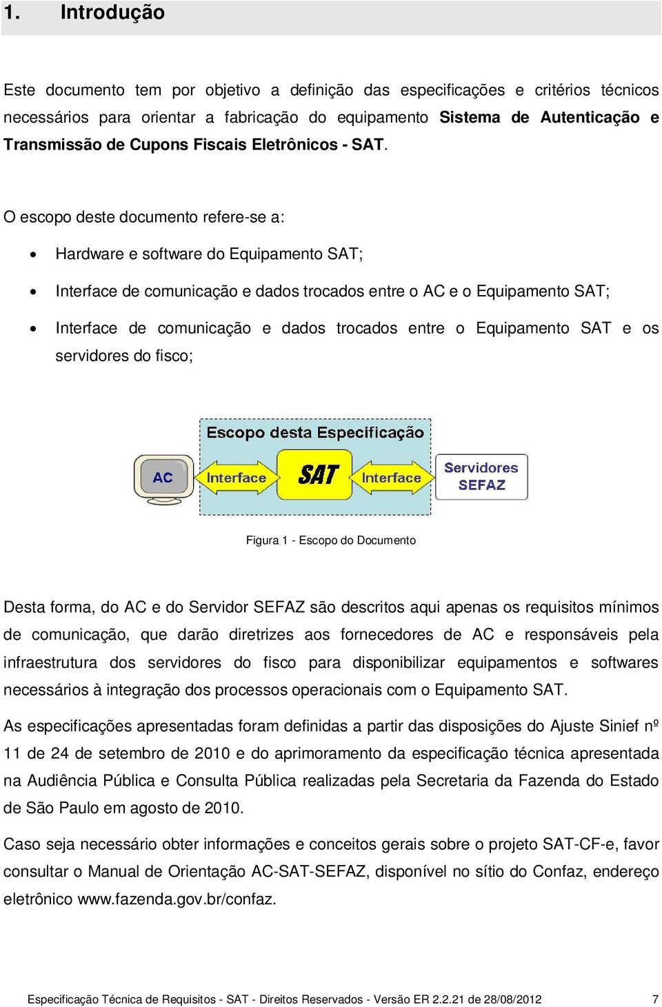 O escopo deste documento refere-se a: Hardware e software do Equipamento SAT; Interface de comunicação e dados trocados entre o AC e o Equipamento SAT; Interface de comunicação e dados trocados entre