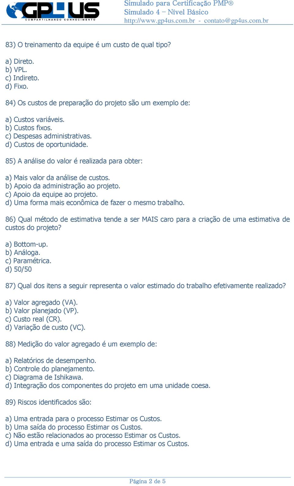 c) Apoio da equipe ao projeto. d) Uma forma mais econômica de fazer o mesmo trabalho. 86) Qual método de estimativa tende a ser MAIS caro para a criação de uma estimativa de custos do projeto?