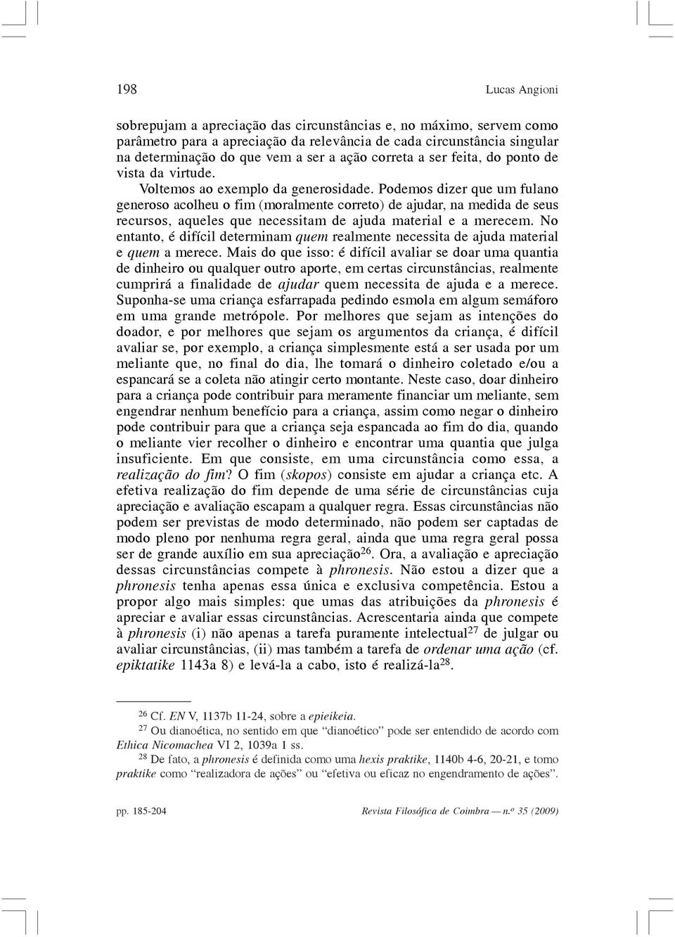 Podemos dizer que um fulano generoso acolheu o fim (moralmente correto) de ajudar, na medida de seus recursos, aqueles que necessitam de ajuda material e a merecem.