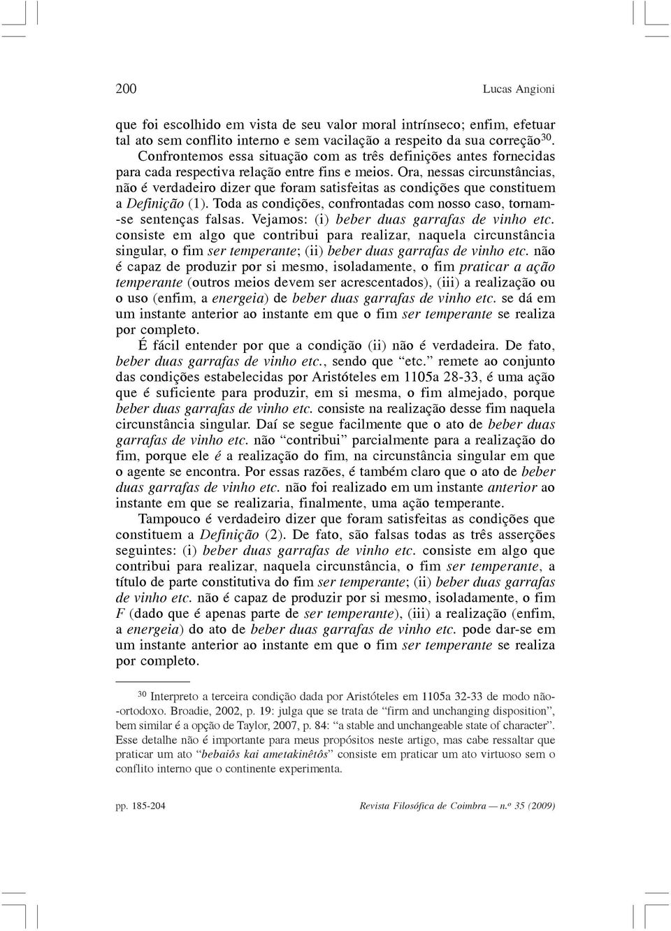 Ora, nessas circunstâncias, não é verdadeiro dizer que foram satisfeitas as condições que constituem a Definição (1). Toda as condições, confrontadas com nosso caso, tornam- -se sentenças falsas.