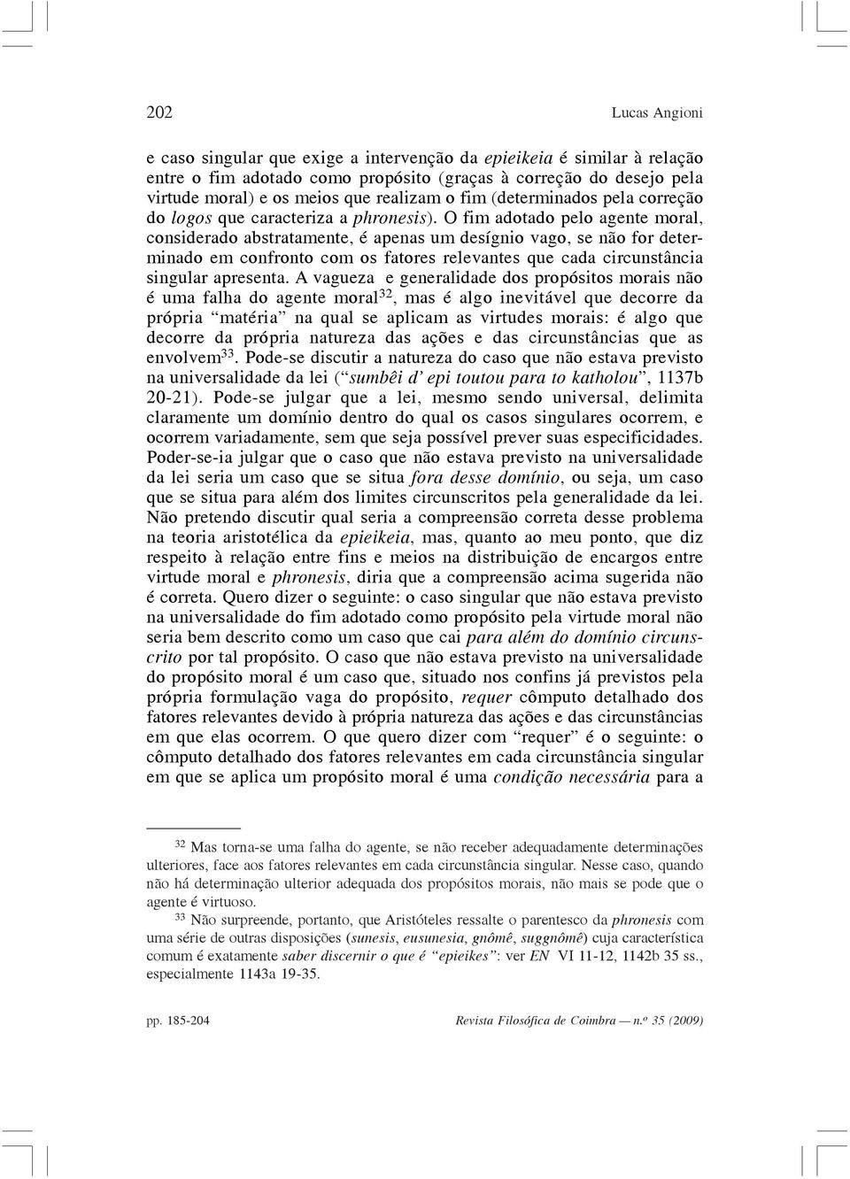 O fim adotado pelo agente moral, considerado abstratamente, é apenas um desígnio vago, se não for determinado em confronto com os fatores relevantes que cada circunstância singular apresenta.