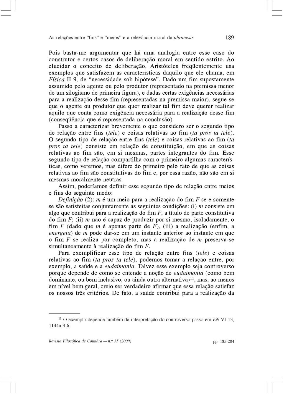 Dado um fim supostamente assumido pelo agente ou pelo produtor (representado na premissa menor de um silogismo de primeira figura), e dadas certas exigências necessárias para a realização desse fim